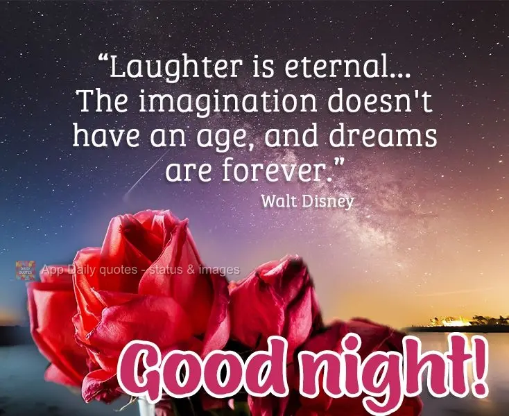 “O riso é eterno...A imaginação não tem idade e os sonhos são para sempre.” Boa noite!  Walt Disney