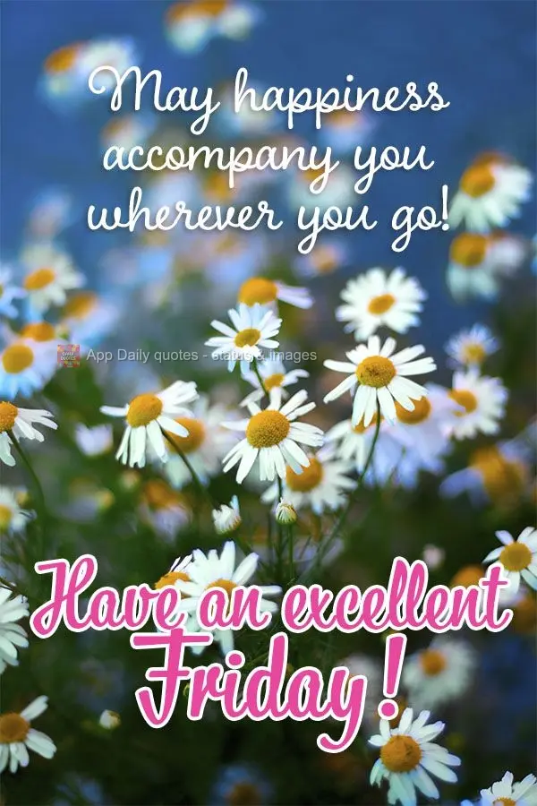 May happiness accompany you wherever you go! Have an excellent Friday!