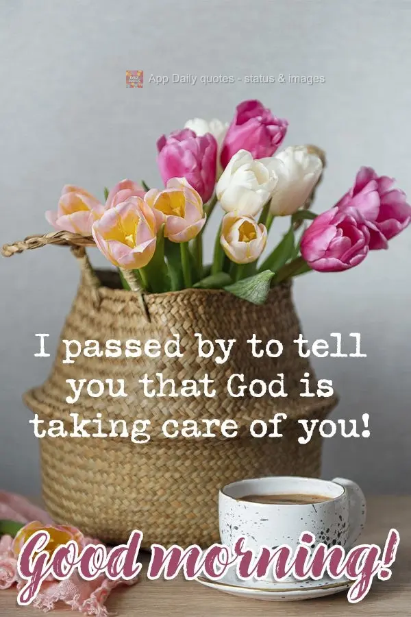 I stopped by to tell you that God is taking care of you! Good morning!