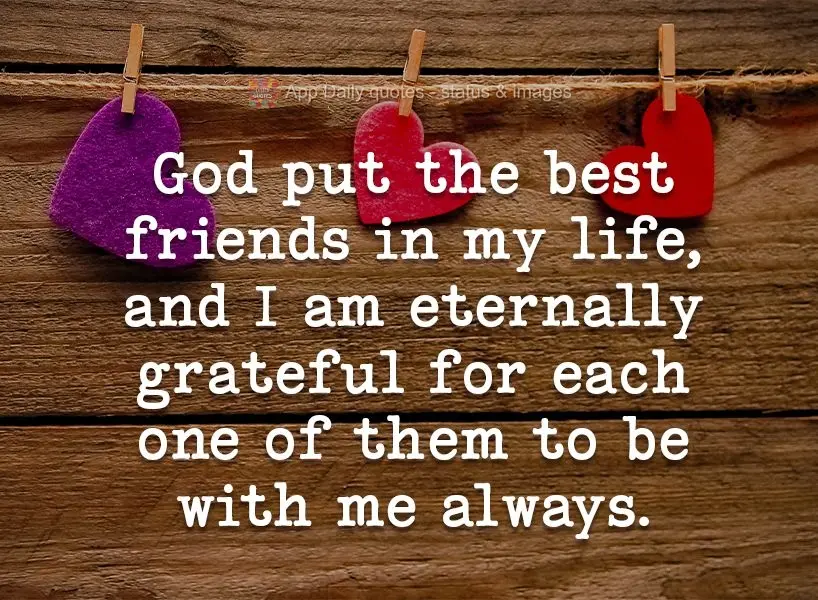 God put the greatest friends in my life, and I am eternally grateful for each one of them that are with me always.