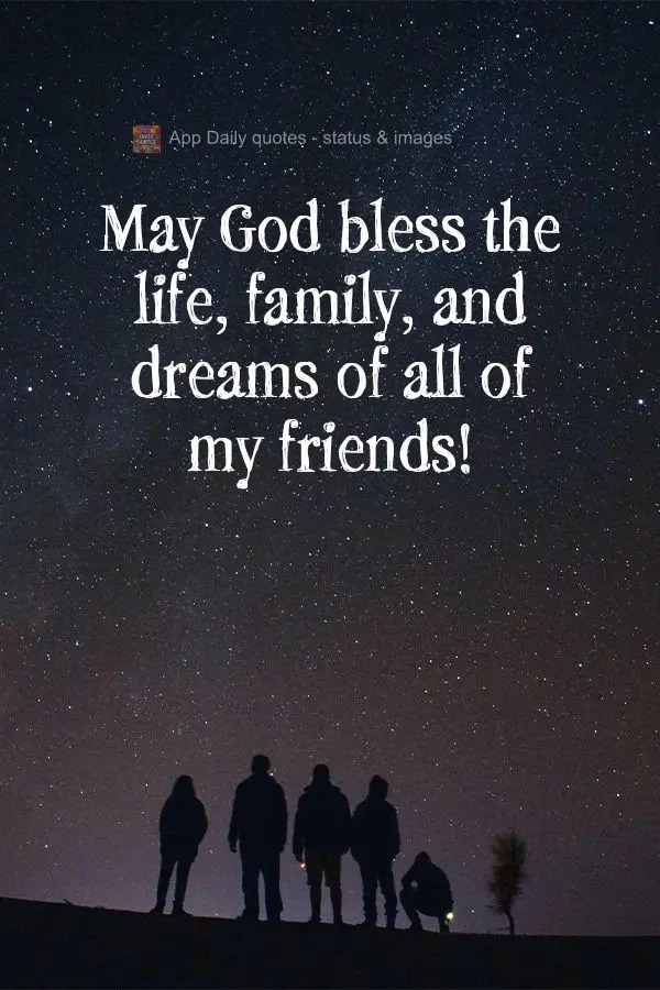 May God bless the lives, families, and dreams of all of my friends!