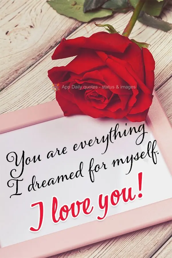 You are everything I dreamed for myself. I love you!