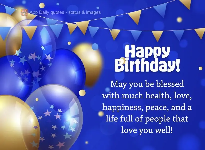 May you be blessed with good health, love, happiness, peace, and a life full of people that love you! Happy Birthday!