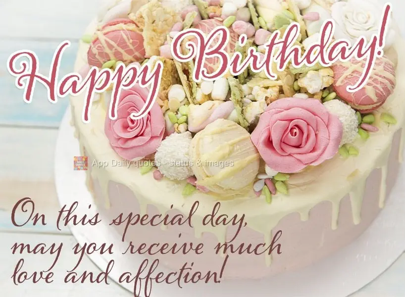 On this special day, may you receive plenty of love and affection! Happy Birthday!