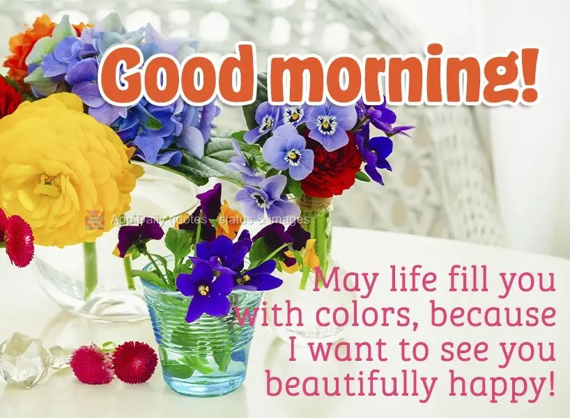 Que a vida te encha de cores, porque quero ver você lindamente feliz! Bom dia! 