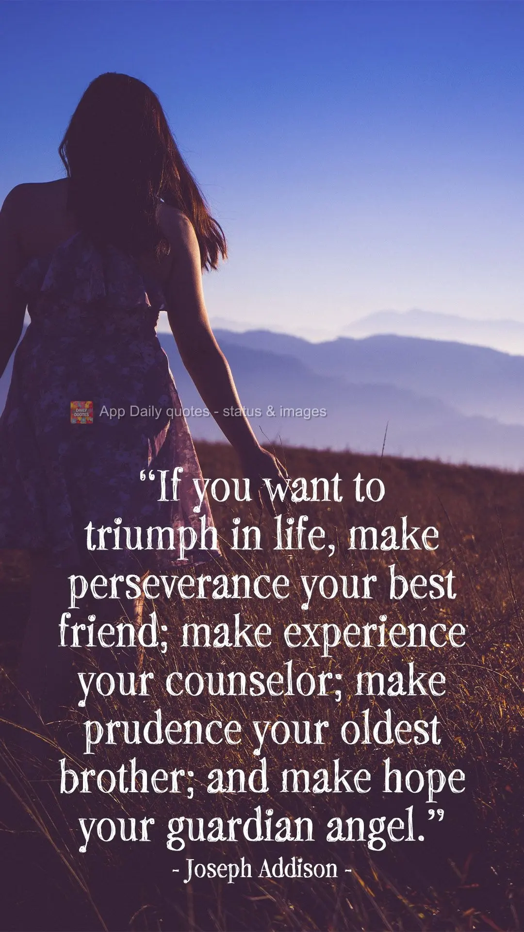 "If you want to triumph in life, make perseverance your best friend; make experience your counselor; make prudence your oldest brother; and make hope you...