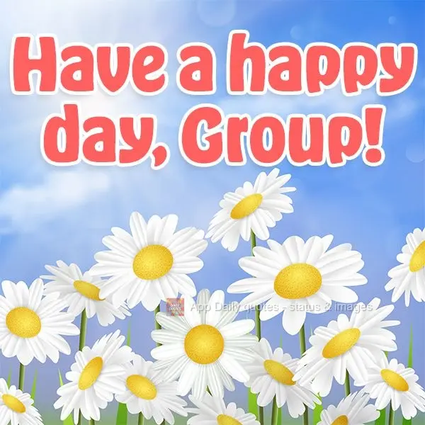 Have a happy day, Group!
