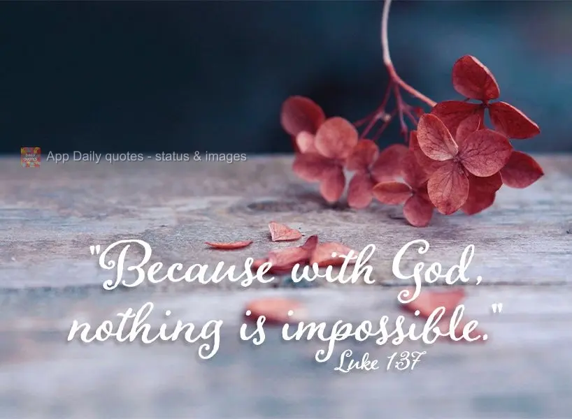"Because with God, nothing is impossible." Luke 1:37