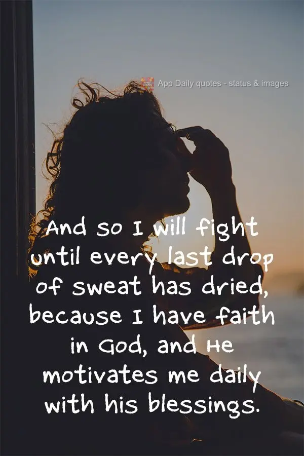 E então eu lutarei até esgotar a última gota de suor, porque eu tenho fé em Deus, e Ele me motiva diariamente com suas bênçãos.