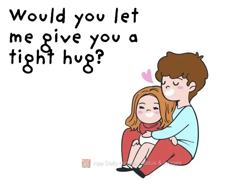 Would you let me give you a tight hug?