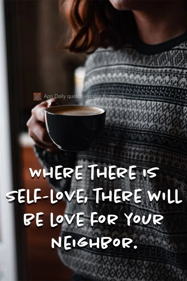 Where there is self-love, there will be love for your neighbor.
