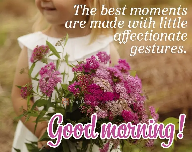 Os melhores momentos são feitos com pequenos gestos de carinho. Bom dia!