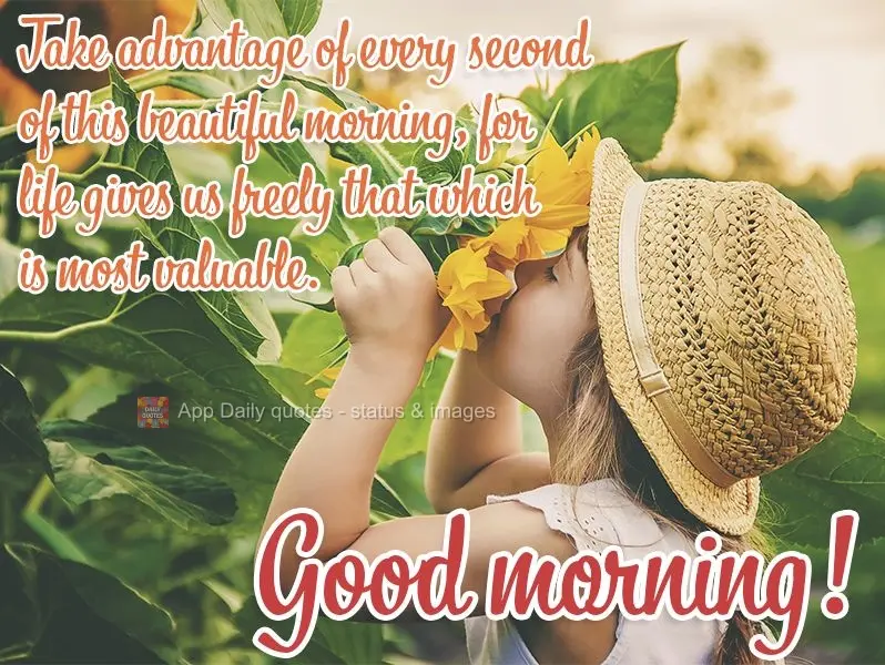 Take advantage of every second of this beautiful morning, for life gives us freely that which is most valuable. Good morning!