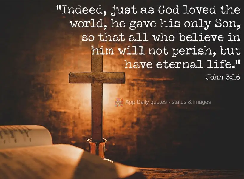 "Indeed, just as God loved the world, he gave his only begotten Son, so that all who believe in him will not perish, but have eternal life." John 3:16