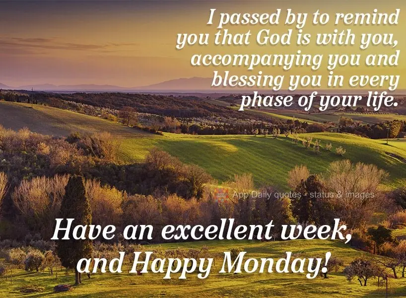 I stopped by to remind you that God is with you, keeping you company, and blessing you in every phase of your life. Have an excellent week, and Happy Mon...