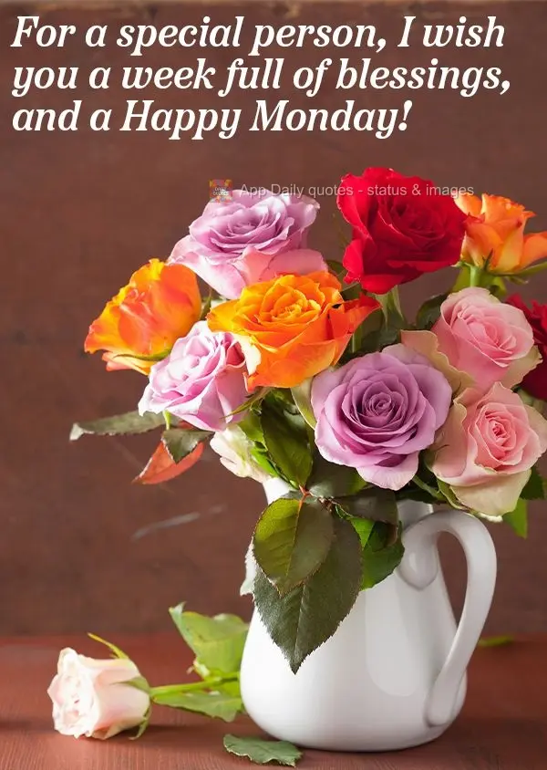 For a special person: I wish you a week full of blessings, and a Happy Monday!