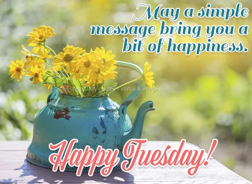 May a simple message bring you a bit of happiness. Happy Tuesday!