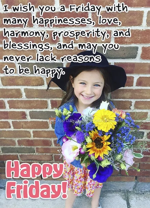 I wish you a Friday with many happinesses, love, harmony, prosperity, and blessings, and may you never lack reasons to be happy. Happy Friday!