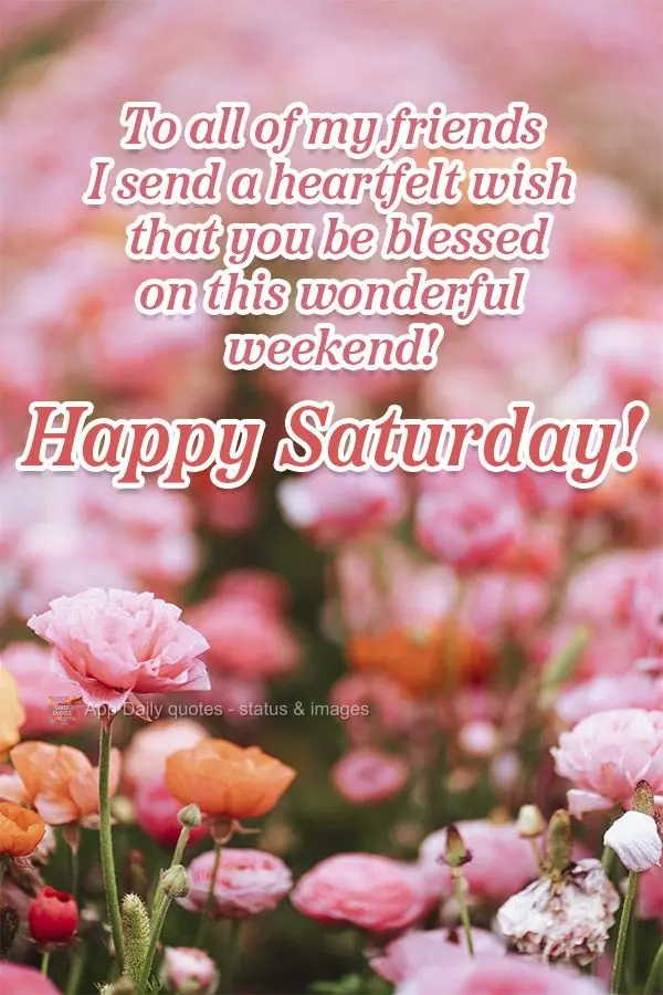 Para todos os meus amigos, desejo de coração que sejam abençoados neste maravilhoso final de semana! Feliz Sábado!