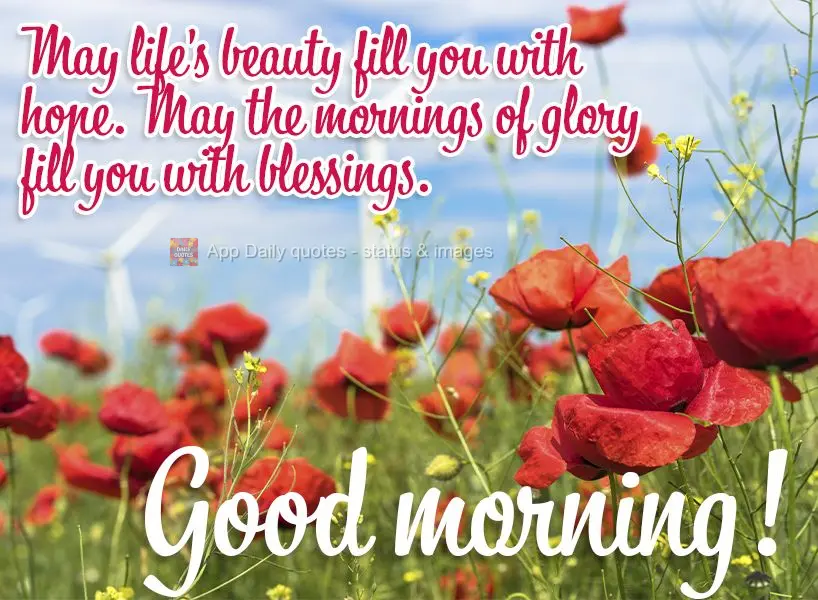 May life's beauty fill you with hope. May these glorious mornings shower you with blessings. Good morning!