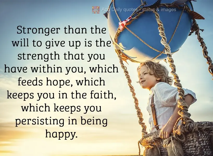 The strength that you have within you is always stronger than the will to give up. It feeds hope and keeps you faithful, which makes you continuously pur...