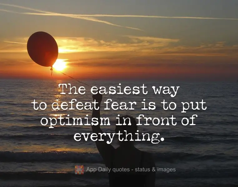 A maneira mais fácil de derrotar o medo é colocar o otimismo à frente de tudo.