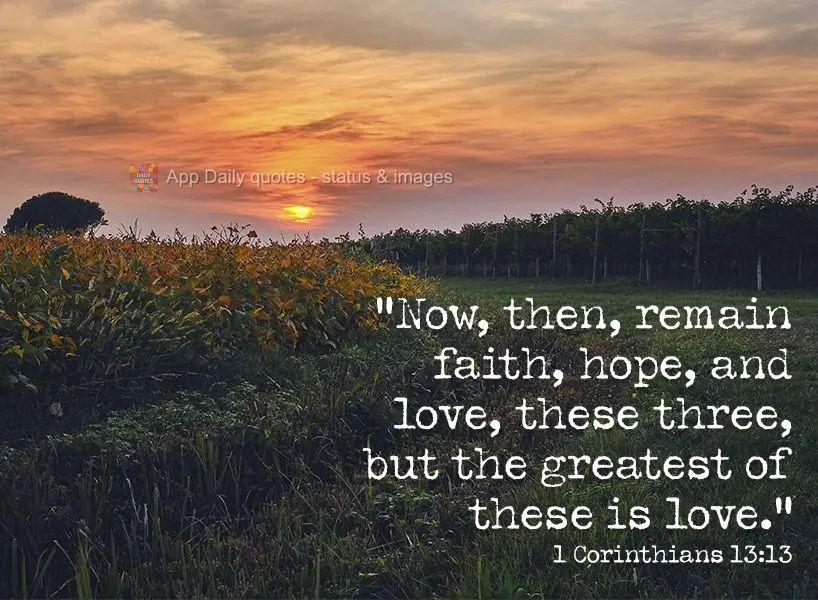 "Now, then, remain faithful, hopeful, and loving, these three, but the greatest of these is love." 1 Corinthians 13:13