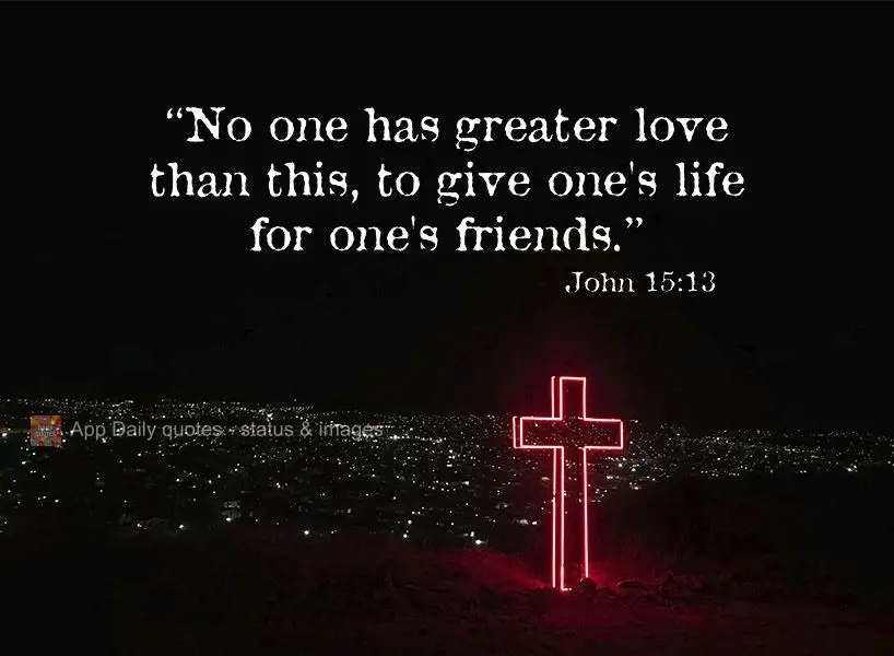 "Ninguém tem maior amor do que este, de dar alguém a sua vida pelos seus amigos." João 15:13