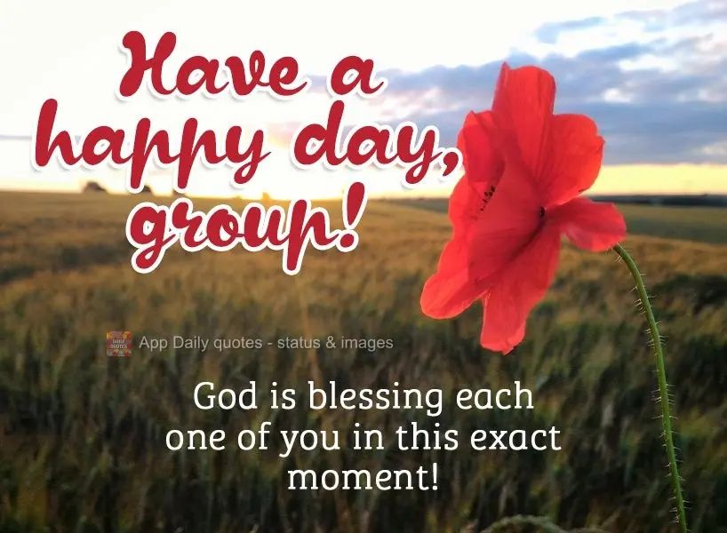 God is blessing each one of you at this very moment! Have a happy day, group!