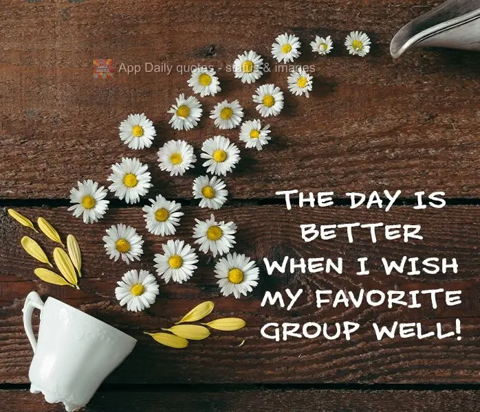 The day is better when I wish my favorite group well!
