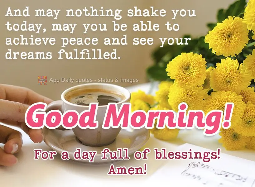 E que nada te abale neste dia. Que você possa conquistar sua paz e realizar os seus sonhos. Por um dia cheio de bênçãos! Amém! Bom dia!