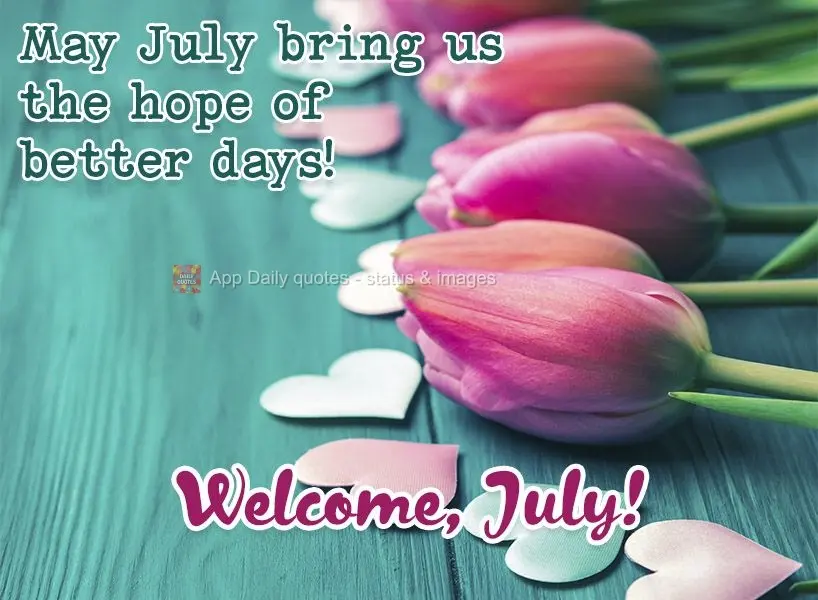 Que Julho nos traga a esperança de dias melhores! Bem-vindo Julho!