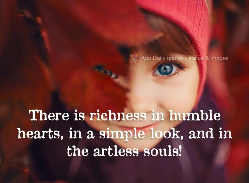 There is richness in humble hearts, in simple perspectives, and in naive souls!