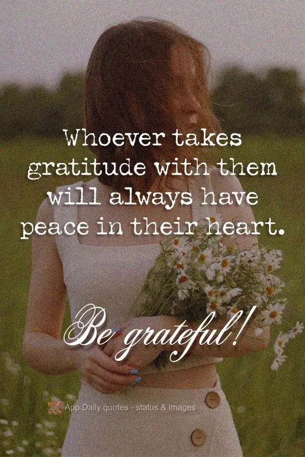 Whoever carries gratitude with them will always have peace in their heart. Be grateful!