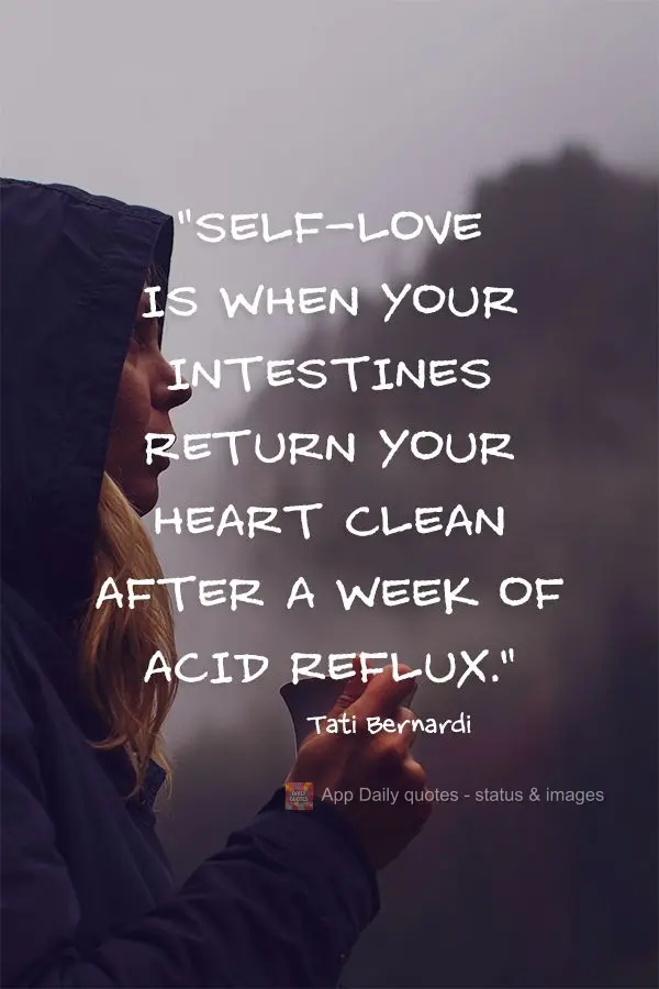 "Self-love is when your intestines return your heart clean after a week of digestive acid." Tati Bernardi