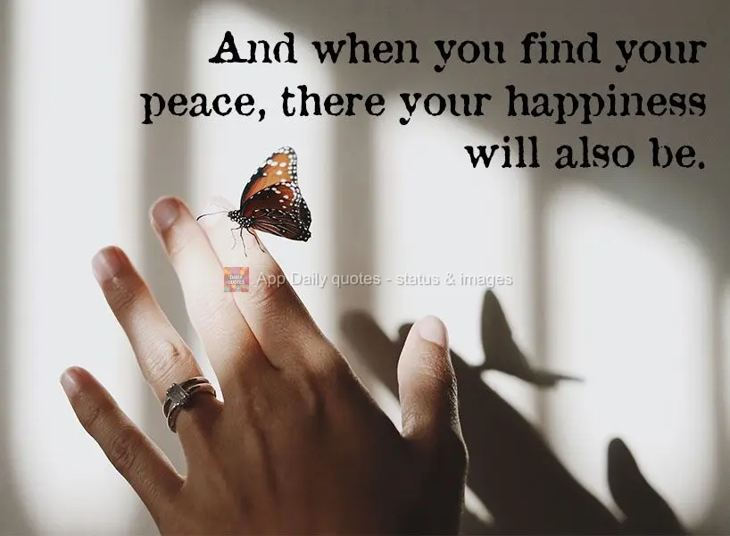 E quando encontrar a sua paz, ali estará também a sua felicidade.