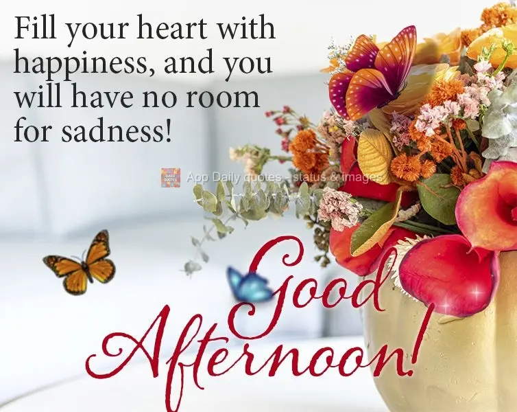 Preencha seu coração de felicidade e não haverá lugar para tristezas! Boa tarde!