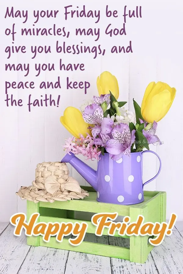 May your Friday be full of miracles. May God give you blessings, and may you find peace and keep the faith! Happy Friday!