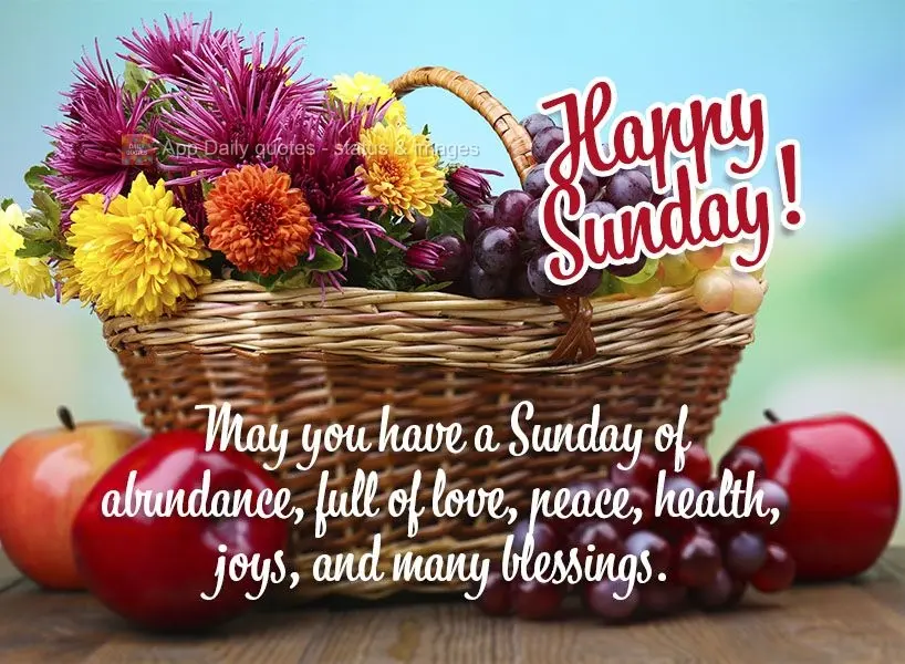 May you have a Sunday of abundance, full of love, peace, health, joy, and many blessings. Happy Sunday!