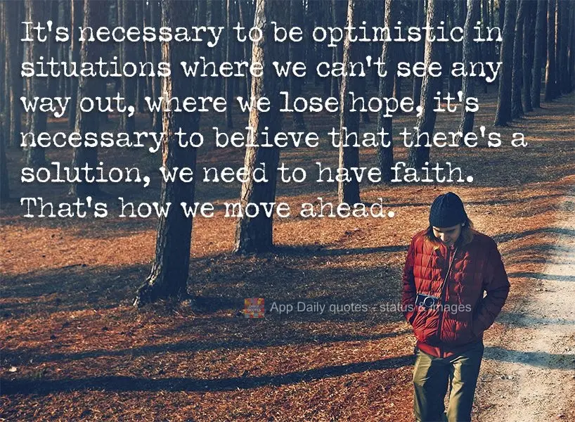 É preciso ser otimista em situações que não conseguimos enxergar a saída, em que perdemos a esperança. É preciso acreditar que há uma solução, ...