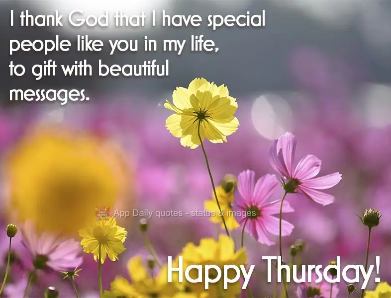 I thank God that I have special people like you in my life, to gift with beautiful messages. Happy Thursday!
