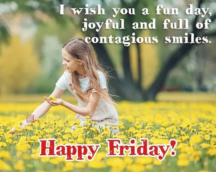 I wish you a fun day, full of joy and contagious smiles. Happy Friday!