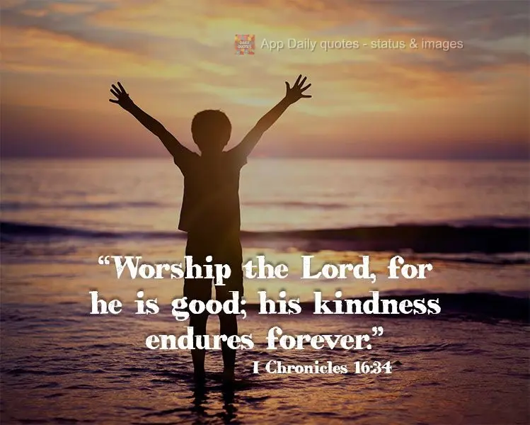 "Worship the Lord, for He is good. His kindness endures forever." I Chronicles 16:34