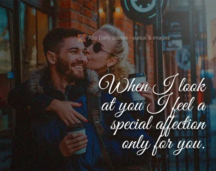 When I look at you I feel a special affection only for you.