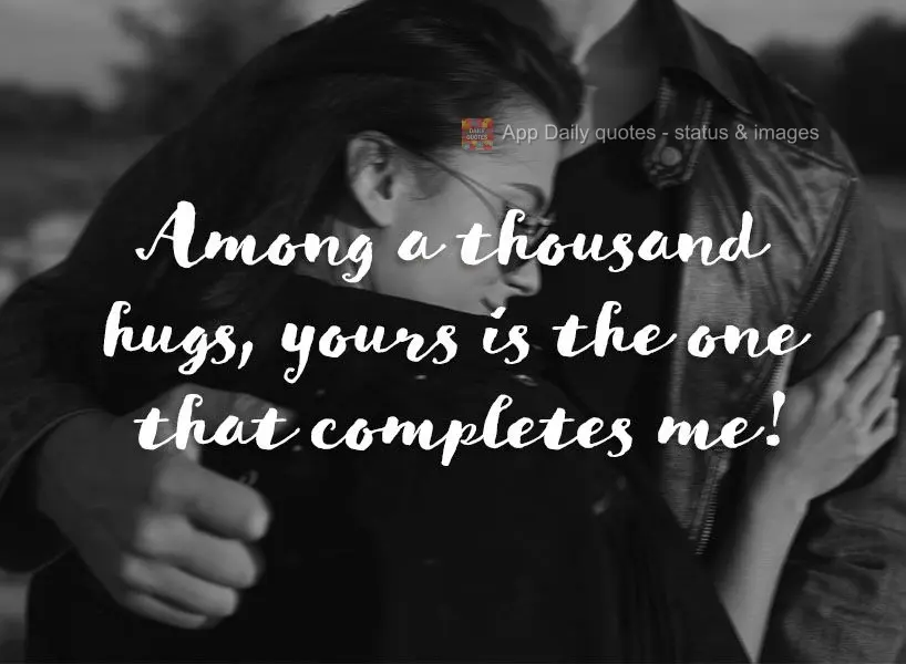 Among a thousand hugs, yours is the one that completes me!