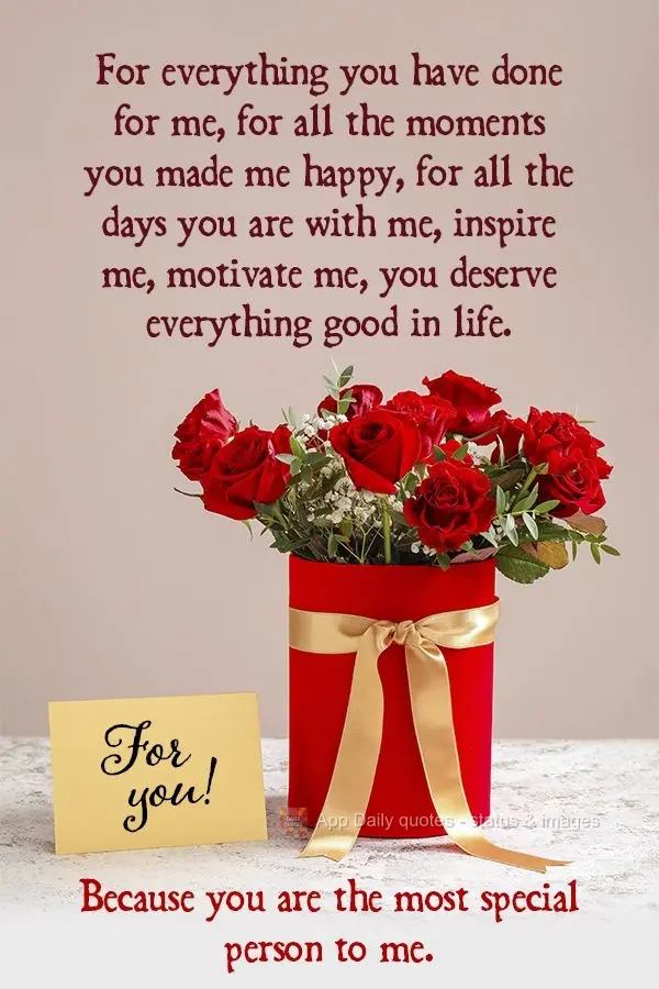 Por tudo que tens feito por mim, por todos os momentos que me fez feliz, por todos os dias que me acompanha, me incentiva, me motiva, você merece todas ...