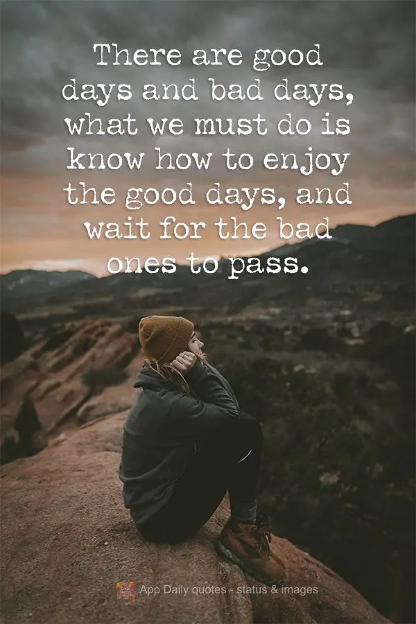 There are good days and bad days; what we must do is know how to enjoy the good days, and wait for the bad ones to pass.