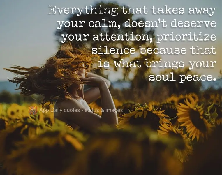 Tudo que tira tua calma não merece sua atenção. Priorize o silêncio que é o que traz paz para a alma.