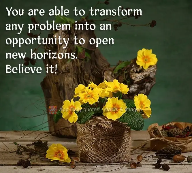 You are able to transform any problem into an opportunity to open new doors. Believe it!