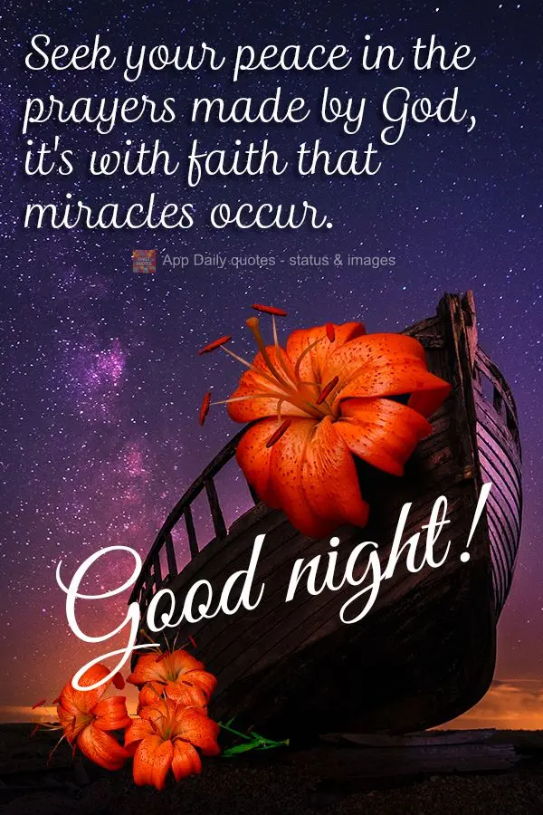 Seek your peace in the prayers made by God, it's with faith that miracles occur. Good night!